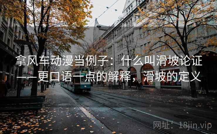 拿风车动漫当例子:什么叫滑坡论证——更口语一点的解释,滑坡的定义 拿风车动漫当例子:什么叫滑坡论证——更口语一点的解释,滑坡的定义