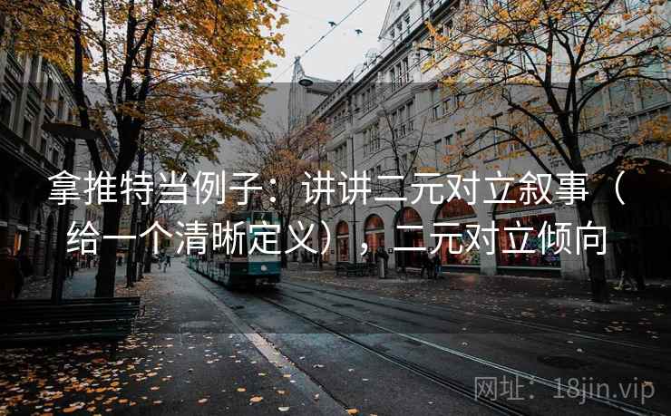 拿推特当例子:讲讲二元对立叙事(给一个清晰定义),二元对立倾向