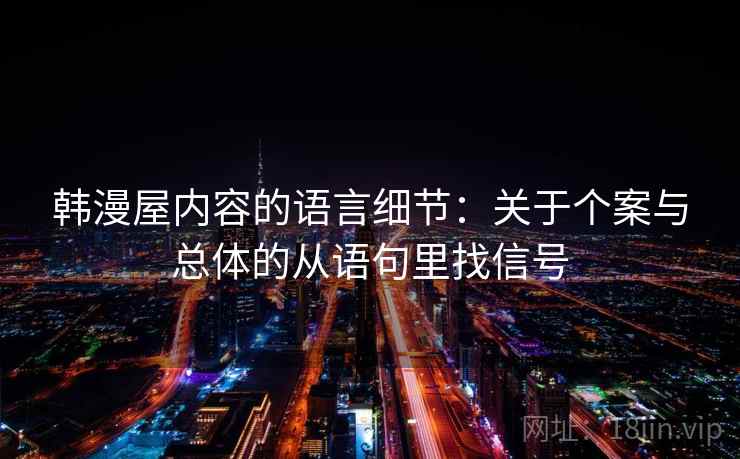 韩漫屋内容的语言细节：关于个案与总体的从语句里找信号