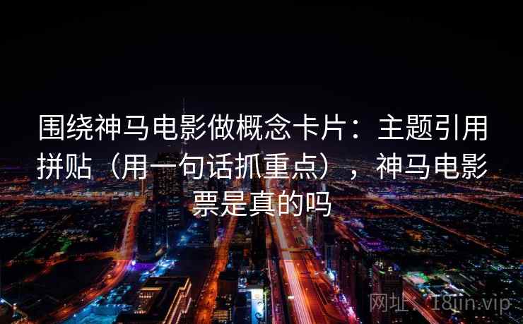 围绕神马电影做概念卡片：主题引用拼贴（用一句话抓重点），神马电影票是真的吗