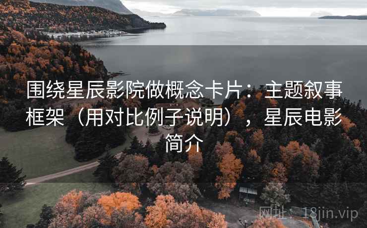 围绕星辰影院做概念卡片：主题叙事框架（用对比例子说明），星辰电影简介