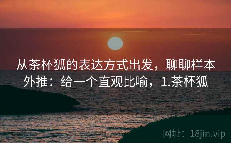 从茶杯狐的表达方式出发，聊聊样本外推：给一个直观比喻，1.茶杯狐