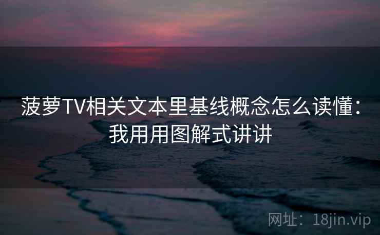 菠萝TV相关文本里基线概念怎么读懂:我用用图解式讲讲 菠萝TV相关文本里基线概念怎么读懂:我用用图解式讲讲