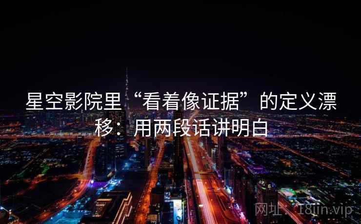 星空影院里“看着像证据”的定义漂移：用两段话讲明白