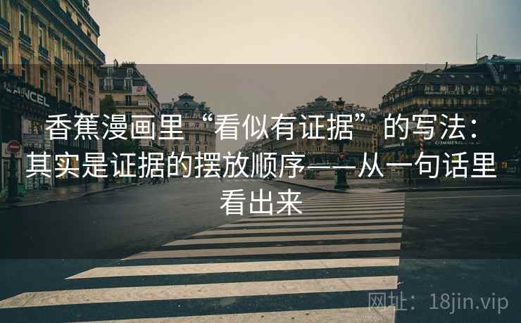 香蕉漫画里“看似有证据”的写法：其实是证据的摆放顺序——从一句话里看出来
