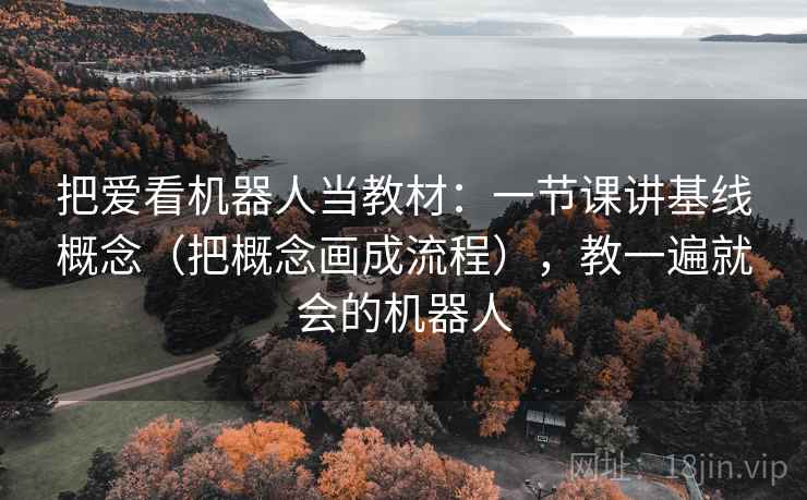把爱看机器人当教材：一节课讲基线概念（把概念画成流程），教一遍就会的机器人