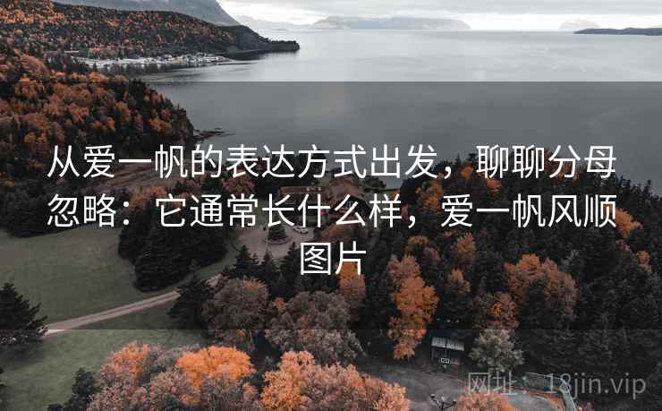 从爱一帆的表达方式出发，聊聊分母忽略：它通常长什么样，爱一帆风顺图片