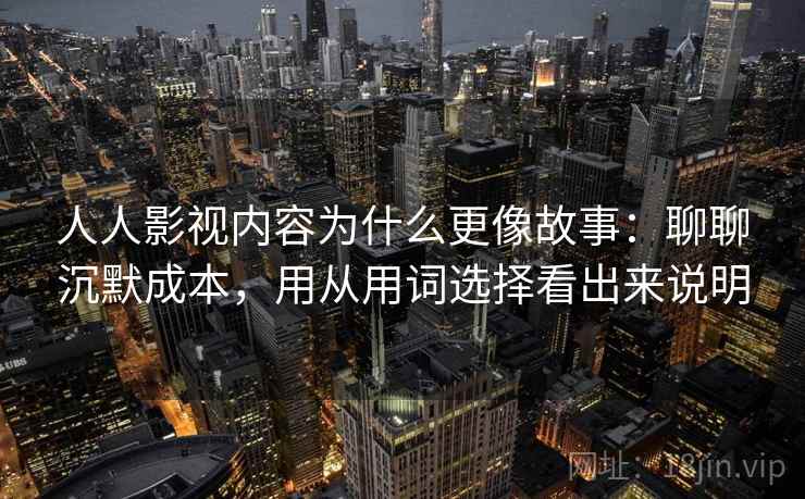 人人影视内容为什么更像故事：聊聊沉默成本，用从用词选择看出来说明