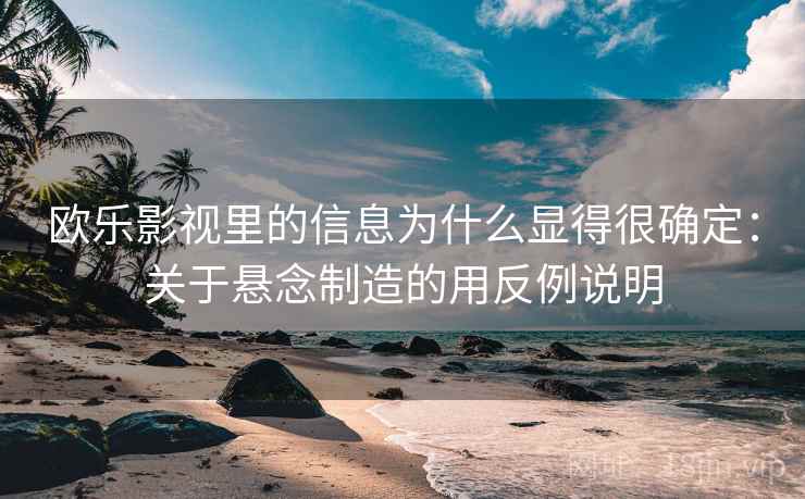 欧乐影视里的信息为什么显得很确定:关于悬念制造的用反例说明 欧乐影视里的信息为什么显得很确定:关于悬念制造的用反例说明