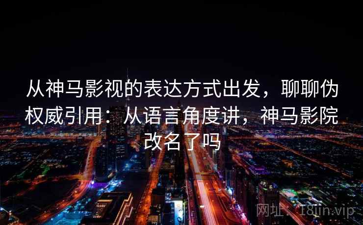 从神马影视的表达方式出发，聊聊伪权威引用：从语言角度讲，神马影院改名了吗