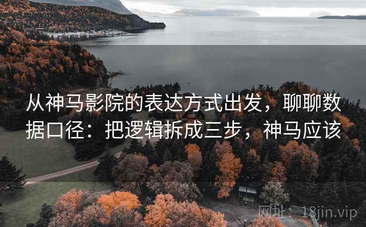 从神马影院的表达方式出发,聊聊数据口径:把逻辑拆成三步,神马应该 从神马影院的表达方式出发,聊聊数据口径:把逻辑拆成三步,神马应该